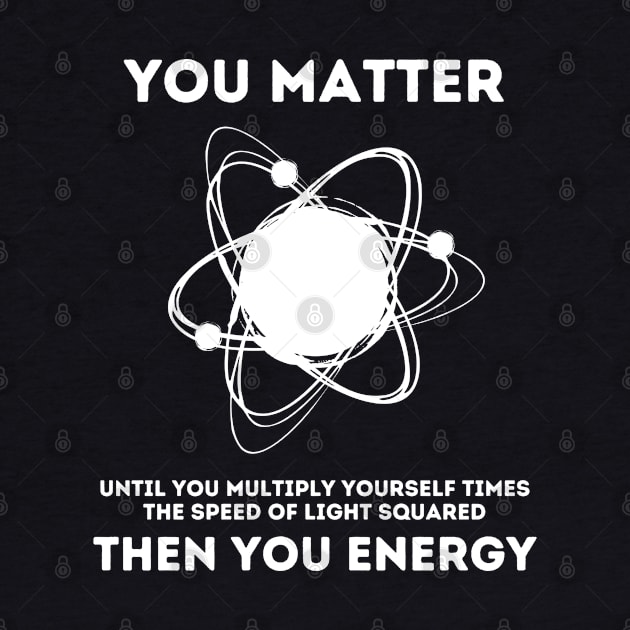 You Matter Energy Funny Science by deafcrafts